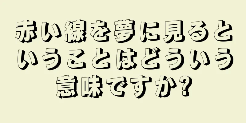 赤い線を夢に見るということはどういう意味ですか?