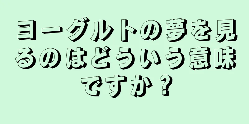 ヨーグルトの夢を見るのはどういう意味ですか？