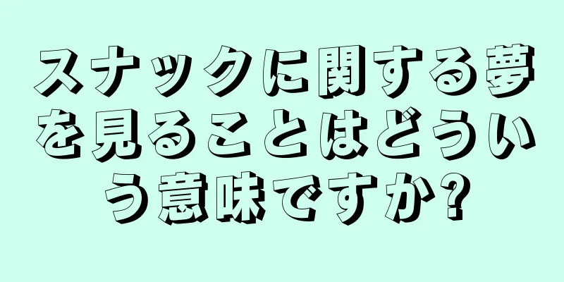 スナックに関する夢を見ることはどういう意味ですか?