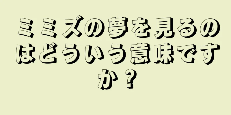 ミミズの夢を見るのはどういう意味ですか？