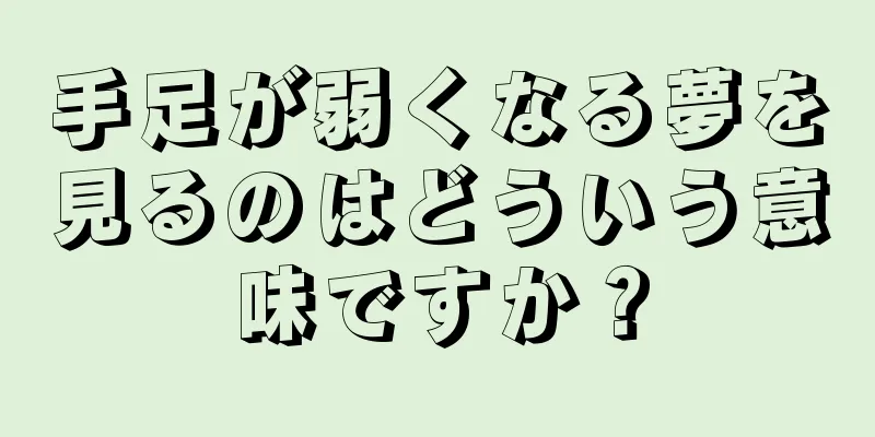 手足が弱くなる夢を見るのはどういう意味ですか？