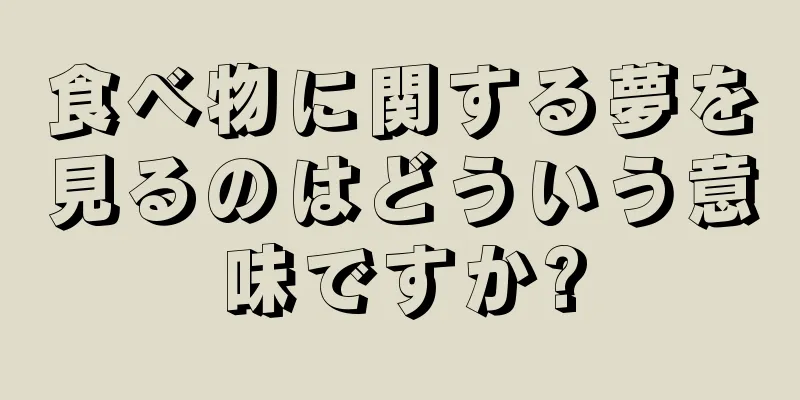 食べ物に関する夢を見るのはどういう意味ですか?