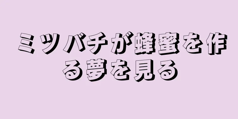 ミツバチが蜂蜜を作る夢を見る