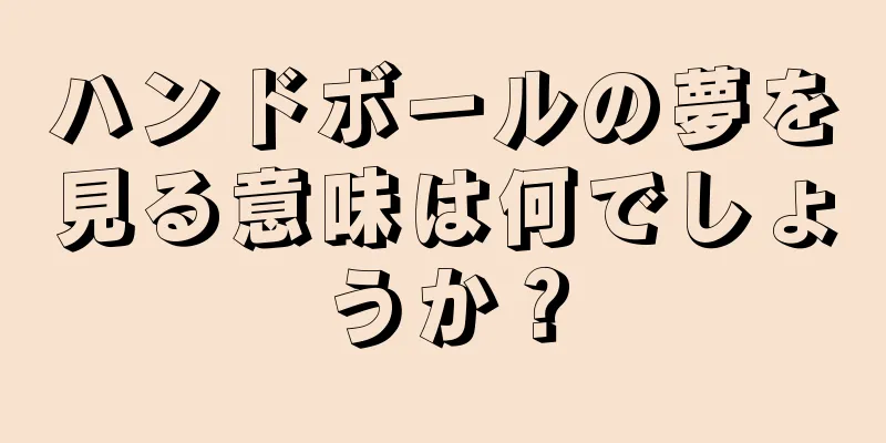 ハンドボールの夢を見る意味は何でしょうか？