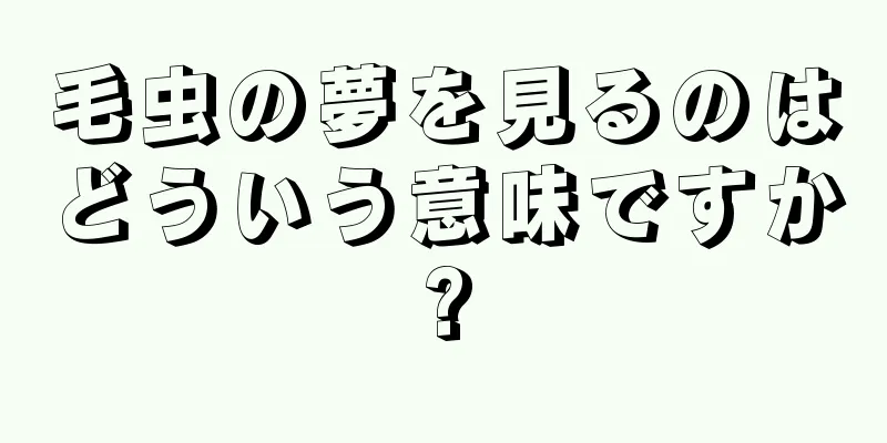 毛虫の夢を見るのはどういう意味ですか?