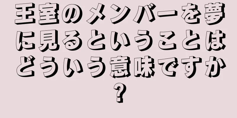 王室のメンバーを夢に見るということはどういう意味ですか?