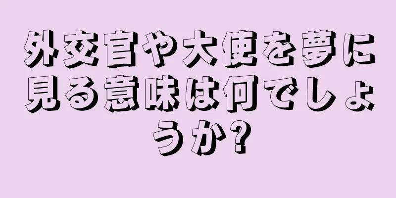 外交官や大使を夢に見る意味は何でしょうか?