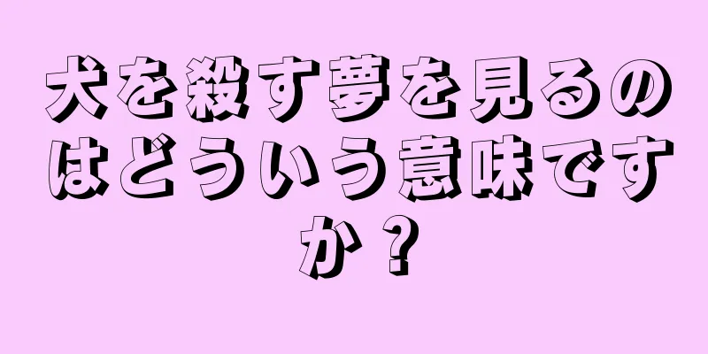 犬を殺す夢を見るのはどういう意味ですか？