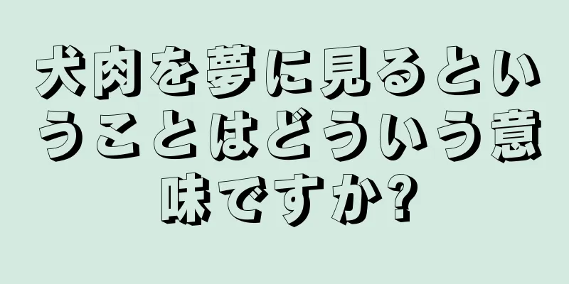 犬肉を夢に見るということはどういう意味ですか?