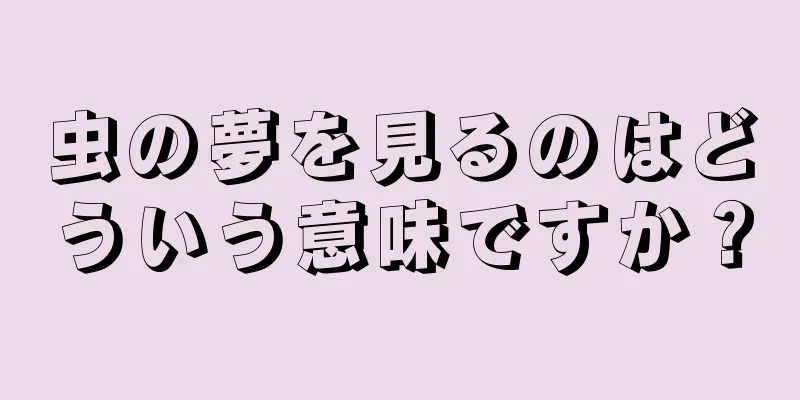 虫の夢を見るのはどういう意味ですか？