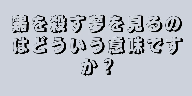 鶏を殺す夢を見るのはどういう意味ですか？