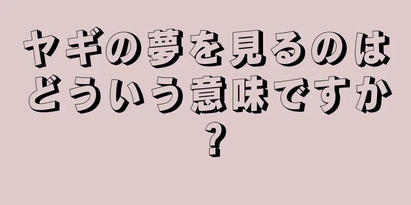 ヤギの夢を見るのはどういう意味ですか？