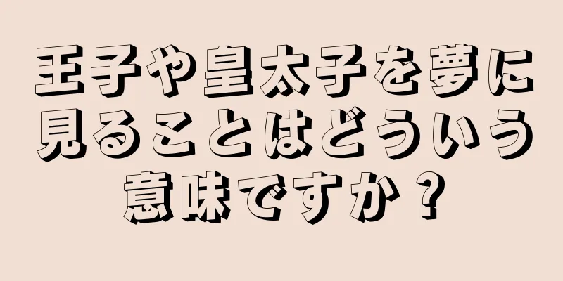 王子や皇太子を夢に見ることはどういう意味ですか？