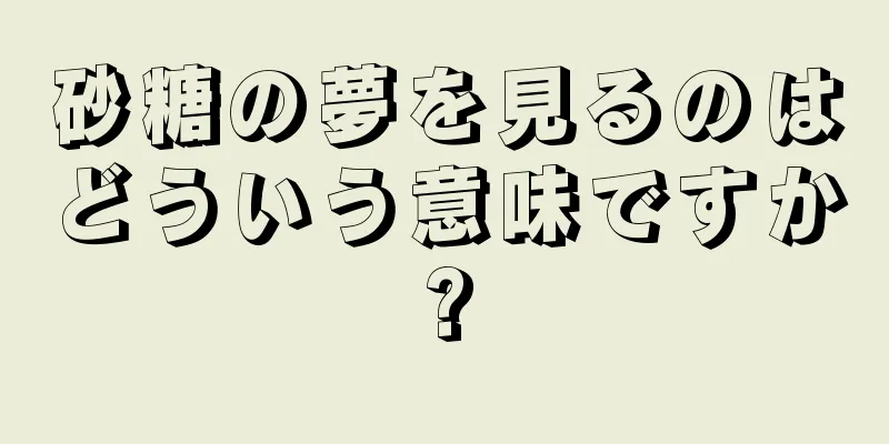 砂糖の夢を見るのはどういう意味ですか?