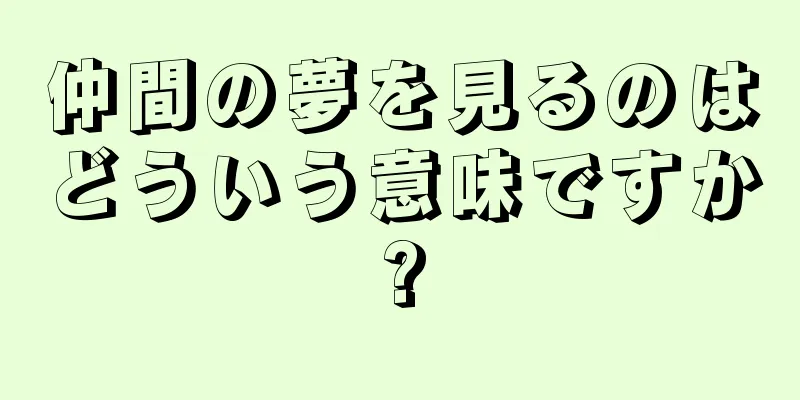 仲間の夢を見るのはどういう意味ですか?