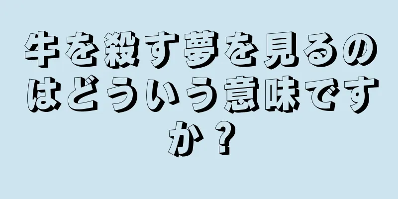 牛を殺す夢を見るのはどういう意味ですか？