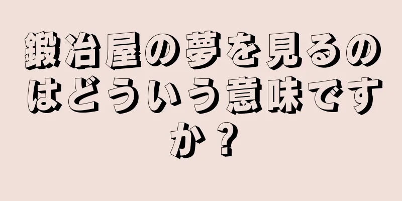 鍛冶屋の夢を見るのはどういう意味ですか？