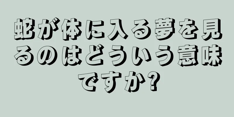 蛇が体に入る夢を見るのはどういう意味ですか?