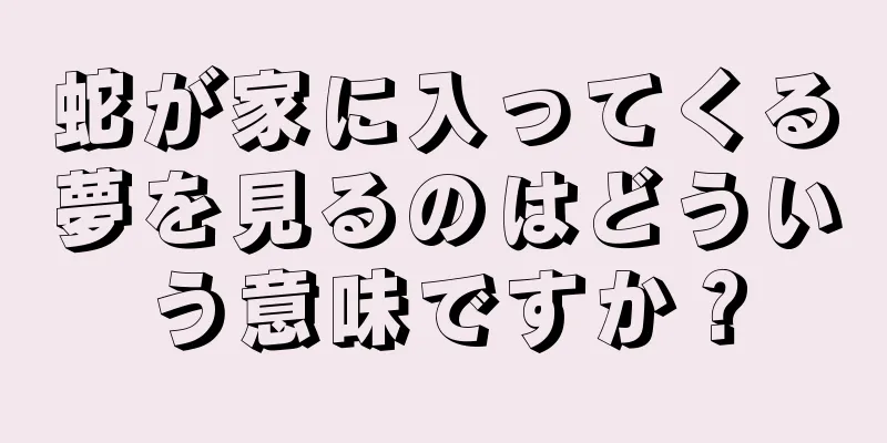 蛇が家に入ってくる夢を見るのはどういう意味ですか？
