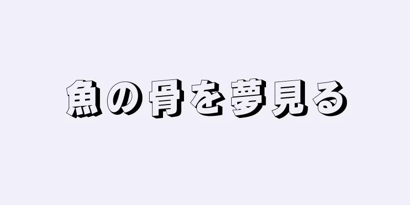 魚の骨を夢見る