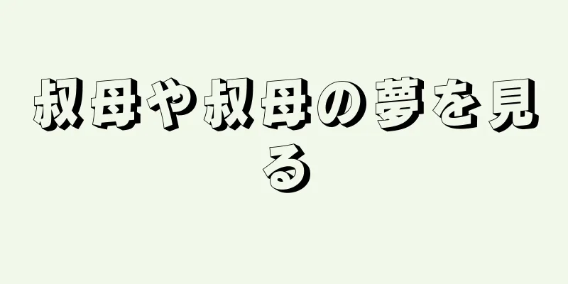 叔母や叔母の夢を見る