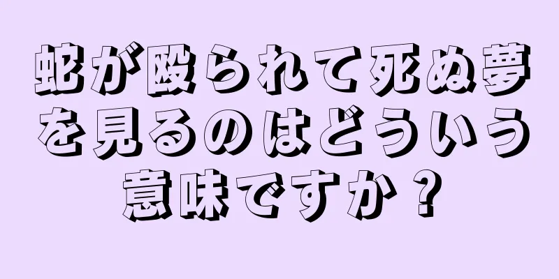 蛇が殴られて死ぬ夢を見るのはどういう意味ですか？