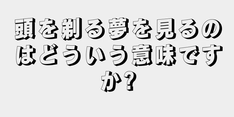 頭を剃る夢を見るのはどういう意味ですか?
