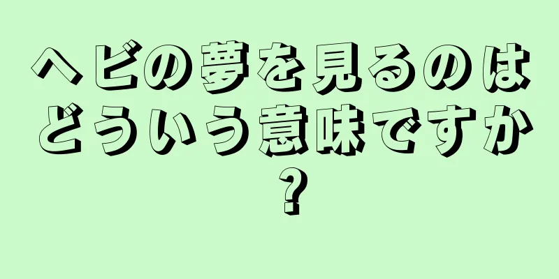 ヘビの夢を見るのはどういう意味ですか？