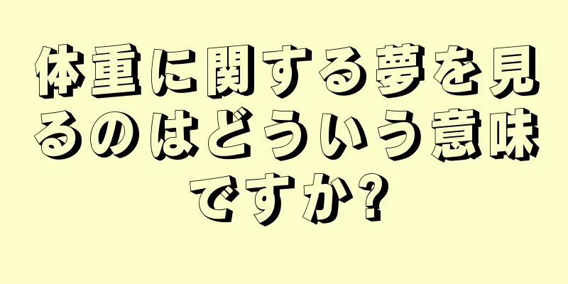 体重に関する夢を見るのはどういう意味ですか?