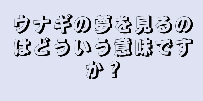 ウナギの夢を見るのはどういう意味ですか？