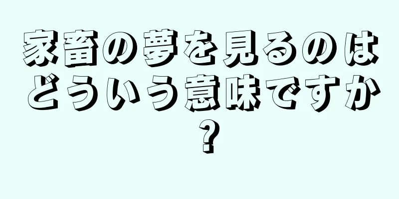 家畜の夢を見るのはどういう意味ですか？