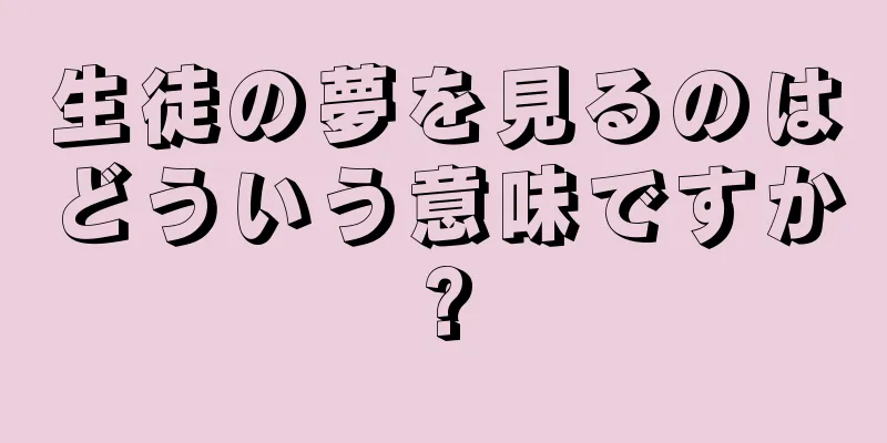 生徒の夢を見るのはどういう意味ですか?