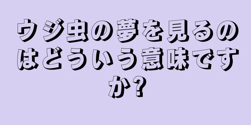 ウジ虫の夢を見るのはどういう意味ですか?