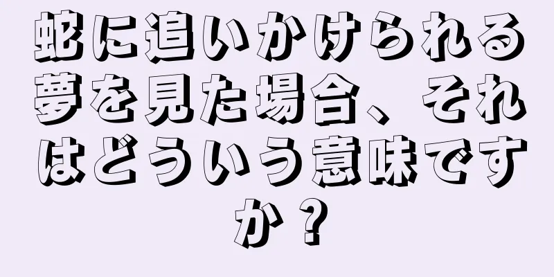 蛇に追いかけられる夢を見た場合、それはどういう意味ですか？