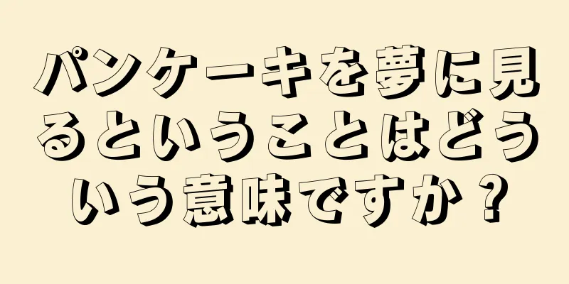 パンケーキを夢に見るということはどういう意味ですか？