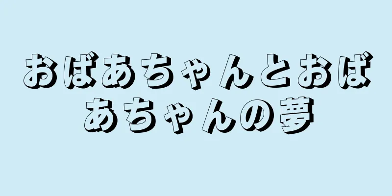 おばあちゃんとおばあちゃんの夢