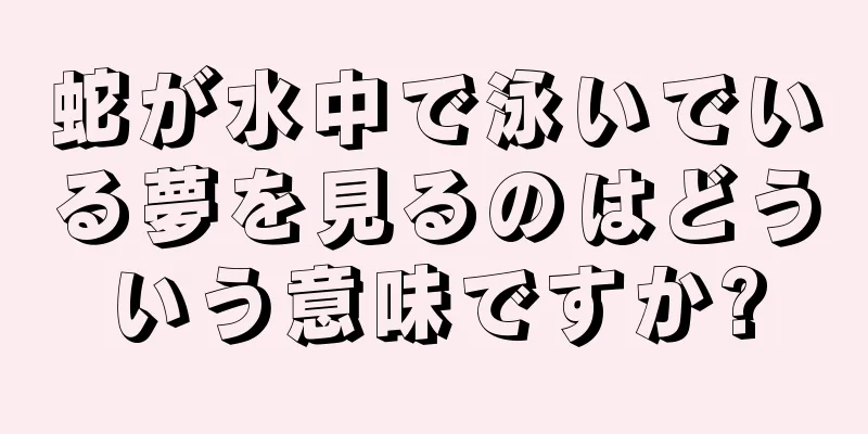 蛇が水中で泳いでいる夢を見るのはどういう意味ですか?