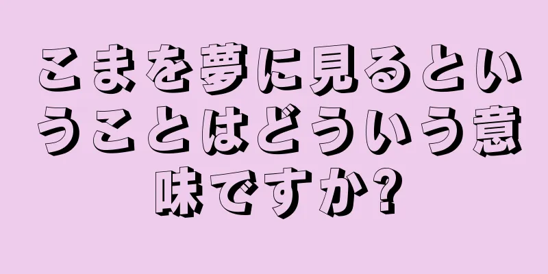 こまを夢に見るということはどういう意味ですか?