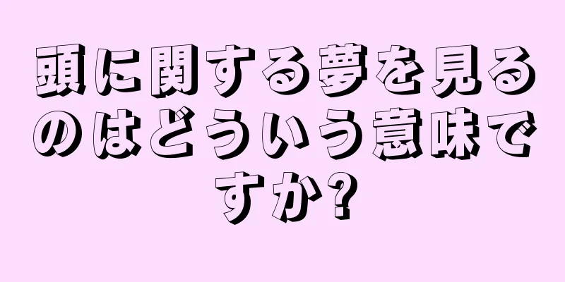 頭に関する夢を見るのはどういう意味ですか?