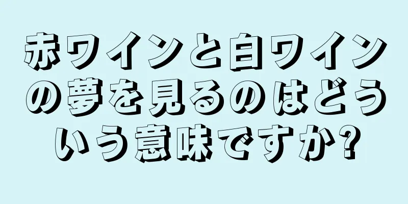 赤ワインと白ワインの夢を見るのはどういう意味ですか?