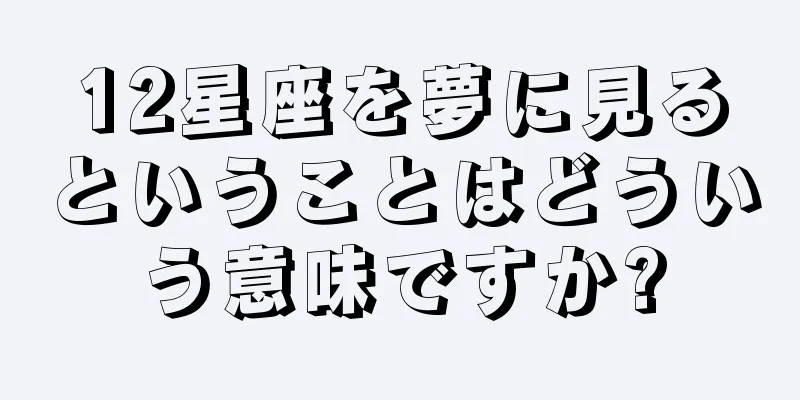 12星座を夢に見るということはどういう意味ですか?