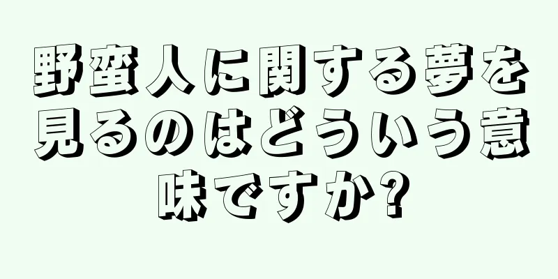 野蛮人に関する夢を見るのはどういう意味ですか?