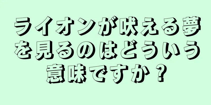 ライオンが吠える夢を見るのはどういう意味ですか？