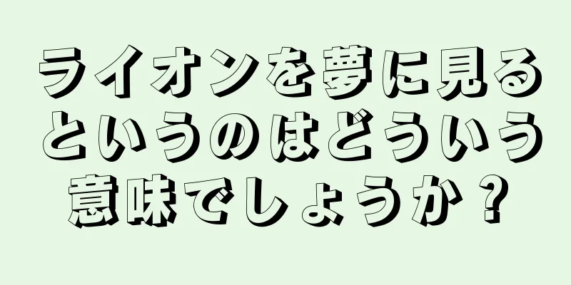 ライオンを夢に見るというのはどういう意味でしょうか？