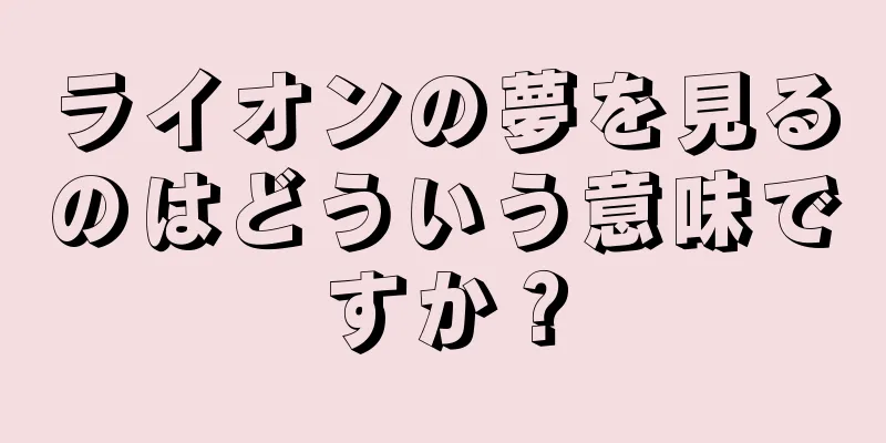 ライオンの夢を見るのはどういう意味ですか？
