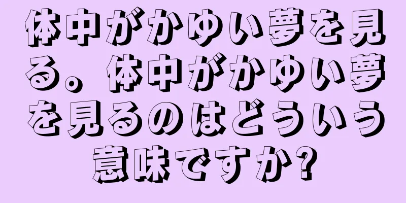 体中がかゆい夢を見る。体中がかゆい夢を見るのはどういう意味ですか?