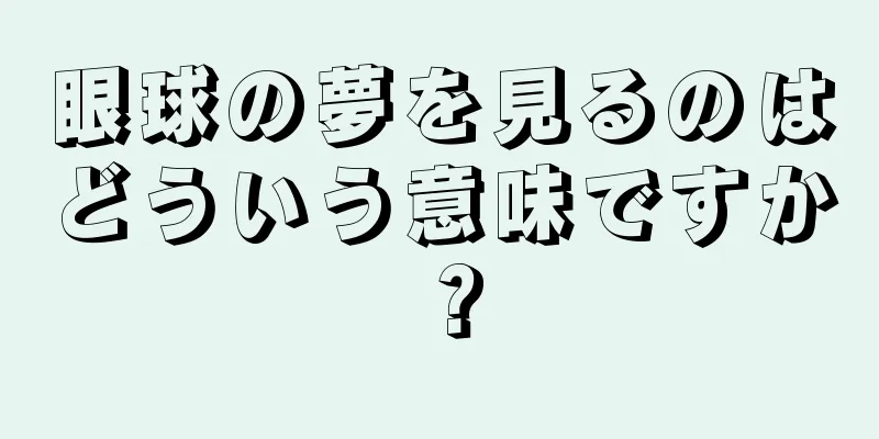 眼球の夢を見るのはどういう意味ですか？