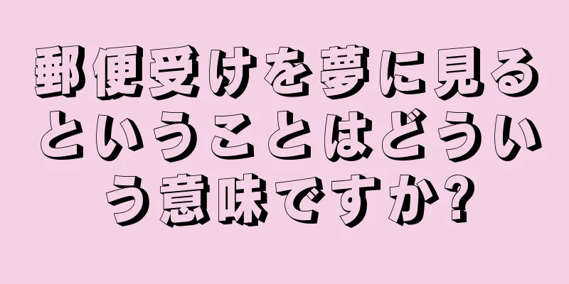 郵便受けを夢に見るということはどういう意味ですか?