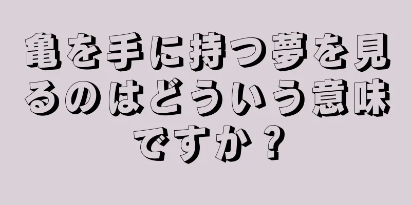 亀を手に持つ夢を見るのはどういう意味ですか？