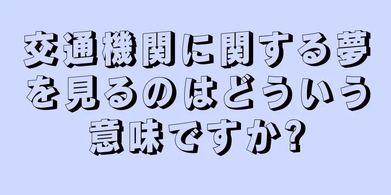 交通機関に関する夢を見るのはどういう意味ですか?